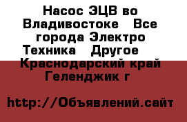 Насос ЭЦВ во Владивостоке - Все города Электро-Техника » Другое   . Краснодарский край,Геленджик г.